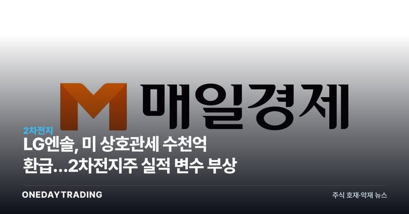 LG엔솔, 美 상호관세 수천억 환급…2차전지株 실적 변수 부상