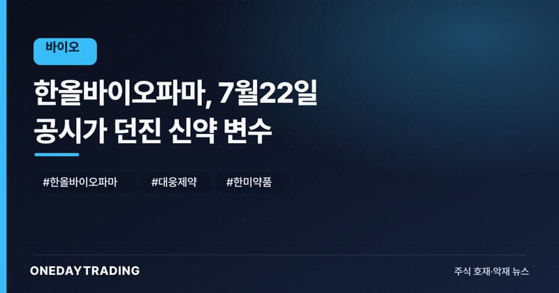 한올바이오파마, 7월22일 공시가 던진 신약 변수