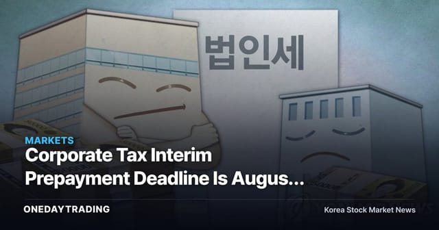Corporate Tax Interim Prepayment Deadline Is August 31 — Provisional Settlement Decides Your Second-Half Tax Bill