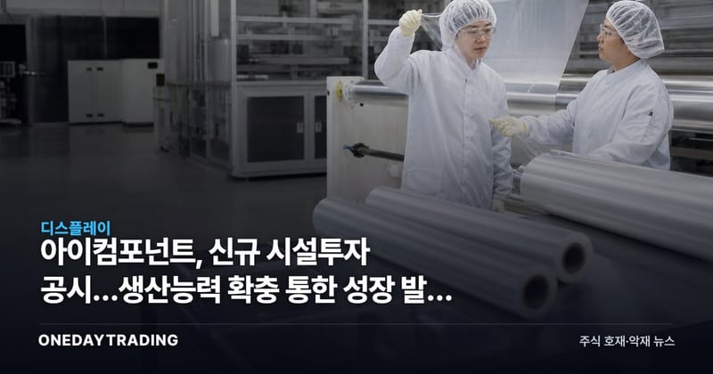 아이컴포넌트, 신규 시설투자 공시…생산능력 확충 통한 성장 발판 주목