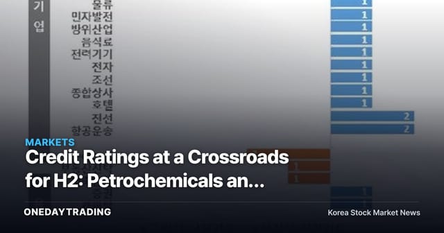 Credit Ratings at a Crossroads for H2: Petrochemicals and Construction Face Downgrade Risk, Shipbuilding and Defense Get Upgrade Signals