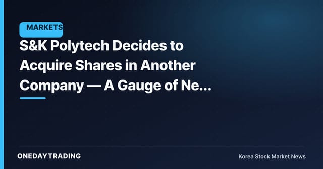 S&K Polytech Decides to Acquire Shares in Another Company — A Gauge of New Growth Drivers