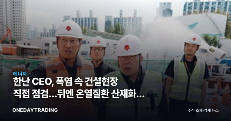 한난 CEO, 폭염 속 건설현장 직접 점검…뒤엔 온열질환 산재화란 변수