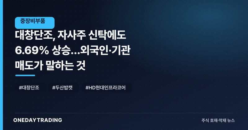 대창단조, 자사주 신탁에도 6.69% 상승…외국인·기관 매도가 말하는 것