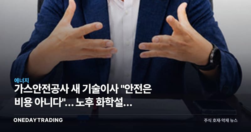 가스안전공사 새 기술이사 "안전은 비용 아니다"… 노후 화학설비 뒤흔들 신호