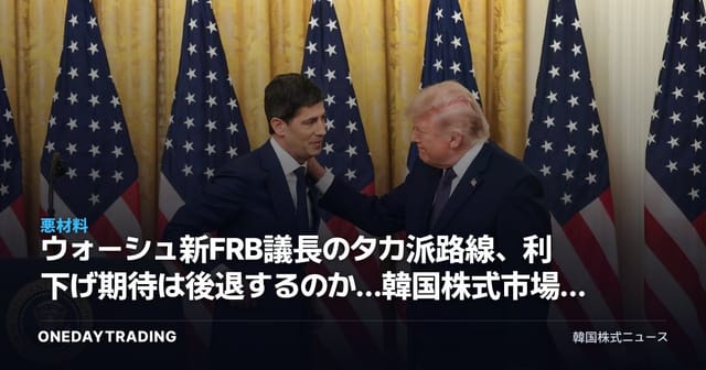 ウォーシュ新FRB議長のタカ派路線、利下げ期待は後退するのか…韓国株式市場への影響を点検