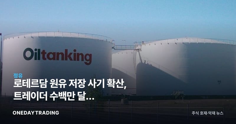 로테르담 원유 저장 사기 확산, 트레이더 수백만 달러 손실…정유·에너지 영향은