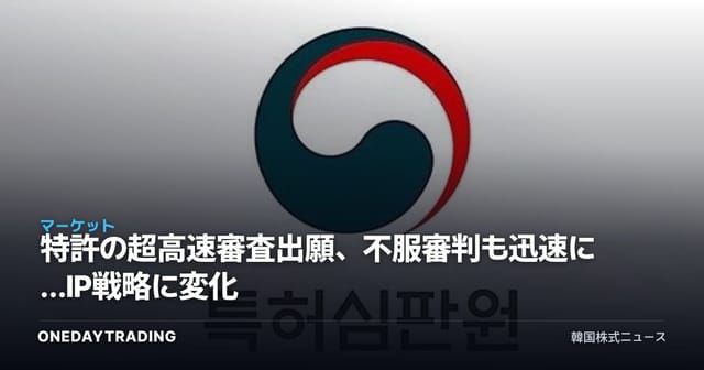 特許の超高速審査出願、不服審判も迅速に…IP戦略に変化