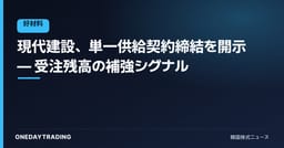 現代建設、単一供給契約締結を開示 — 受注残高の補強シグナル