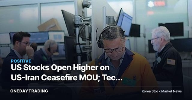 US Stocks Open Higher on US-Iran Ceasefire MOU; Tech Strength Sparks Return of Risk Appetite