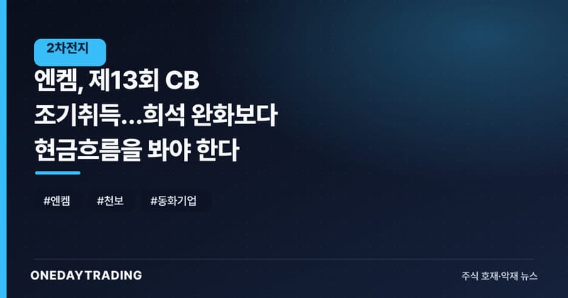 엔켐, 제13회 CB 조기취득…희석 완화보다 현금흐름을 봐야 한다