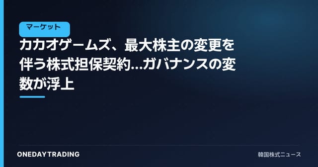 カカオゲームズ、最大株主の変更を伴う株式担保契約…ガバナンスの変数が浮上