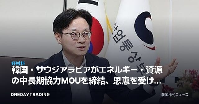 韓国・サウジアラビアがエネルギー・資源の中長期協力MOUを締結、恩恵を受ける業種は