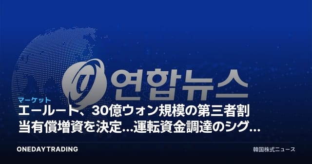 エールート、30億ウォン規模の第三者割当有償増資を決定…運転資金調達のシグナルを読み解く