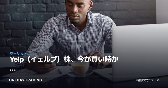 Yelp（イェルプ）株、今が買い時か — ローカルレビュープラットフォームの投資妙味を点検