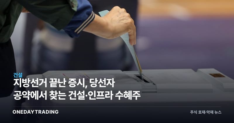 지방선거 끝난 증시, 당선자 공약에서 찾는 건설·인프라 수혜주