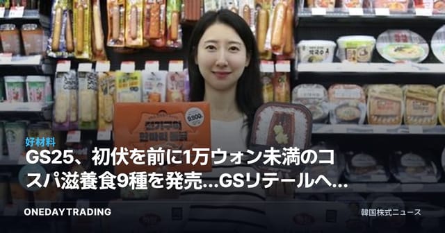 GS25、初伏を前に1万ウォン未満のコスパ滋養食9種を発売…GSリテールへの恩恵は