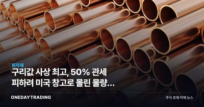 구리값 사상 최고, 50% 관세 피하려 미국 창고로 몰린 물량이 가격을 밀었다