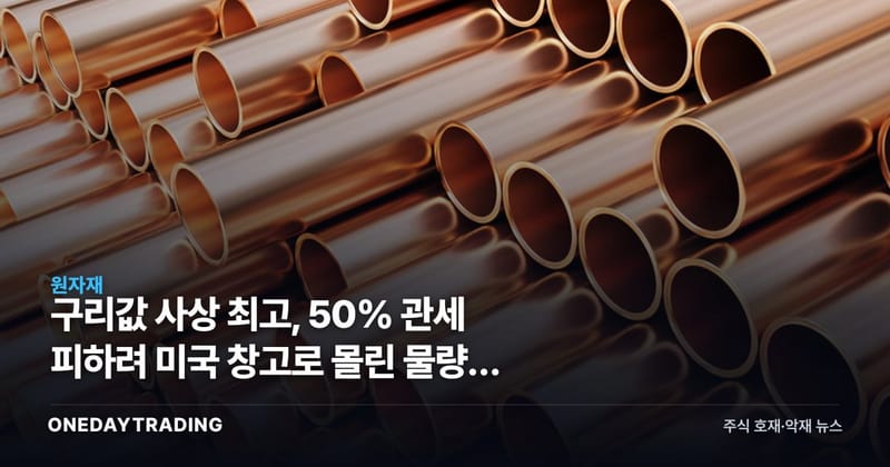 구리값 사상 최고, 50% 관세 피하려 미국 창고로 몰린 물량이 가격을 밀었다