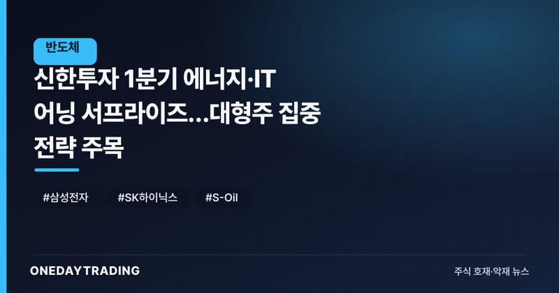 신한투자 1분기 에너지·IT 어닝 서프라이즈…대형주 집중 전략 주목