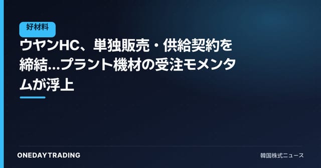 ウヤンHC、単独販売・供給契約を締結…プラント機材の受注モメンタムが浮上