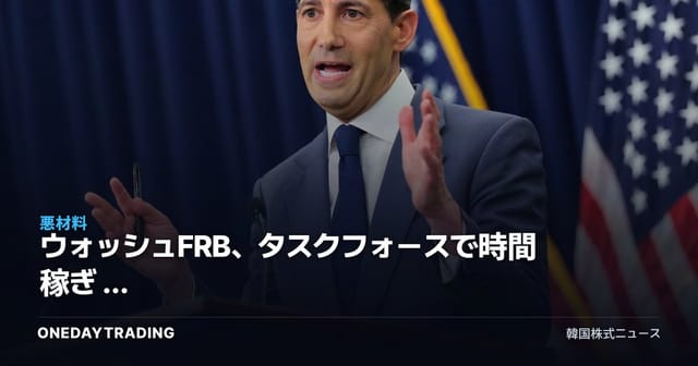 ウォッシュFRB、タスクフォースで時間稼ぎ — 12月までの金利据え置きシナリオと韓国株式市場への影響
