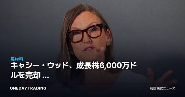 キャシー・ウッド、成長株6,000万ドルを売却 — ARKポートフォリオ再編が放つシグナル