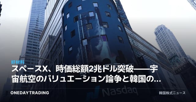 スペースX、時価総額2兆ドル突破——宇宙航空のバリュエーション論争と韓国の恩恵銘柄