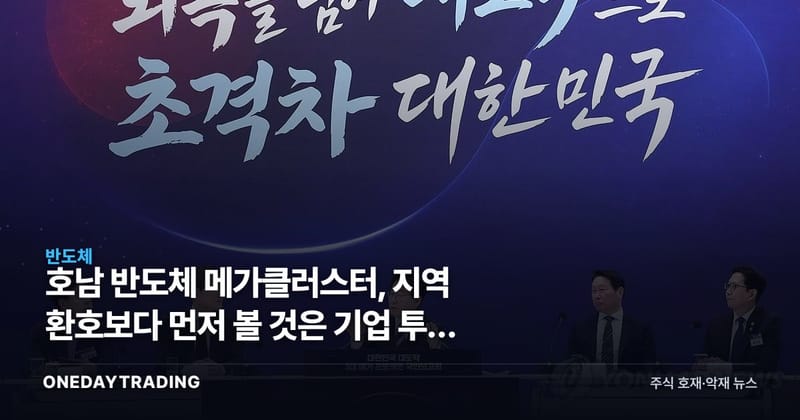 호남 반도체 메가클러스터, 지역 환호보다 먼저 볼 것은 기업 투자 확약