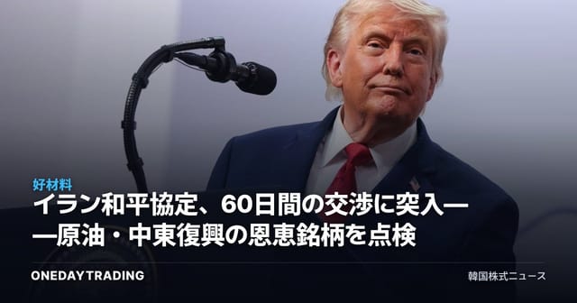 イラン和平協定、60日間の交渉に突入——原油・中東復興の恩恵銘柄を点検