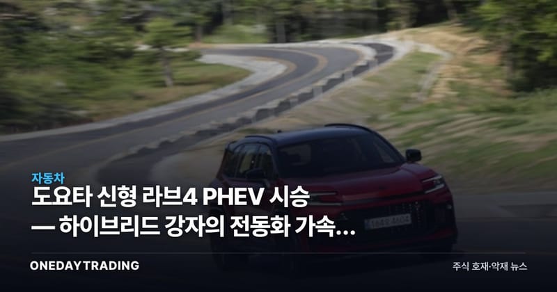 도요타 신형 라브4 PHEV 시승 — 하이브리드 강자의 전동화 가속과 자동차주 영향