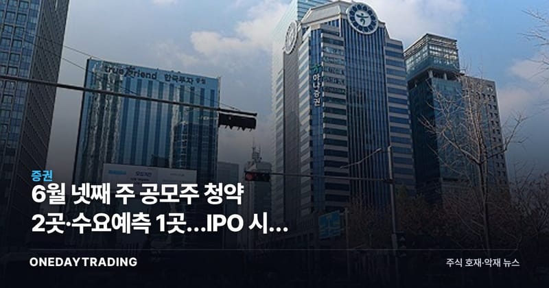 6월 넷째 주 공모주 청약 2곳·수요예측 1곳…IPO 시장 점검 포인트