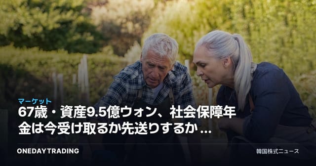 67歳・資産9.5億ウォン、社会保障年金は今受け取るか先送りするか — 退職後の取り崩し戦略を解剖