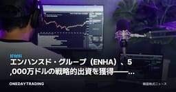 エンハンスド・グループ（ENHA）、5,000万ドルの戦略的出資を獲得——その投資的含意