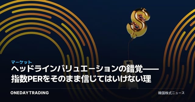 ヘッドラインバリュエーションの錯覚——指数PERをそのまま信じてはいけない理由