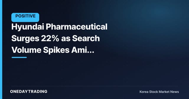 Hyundai Pharmaceutical Surges 22% as Search Volume Spikes Amid Pharma-Bio Theme Rally