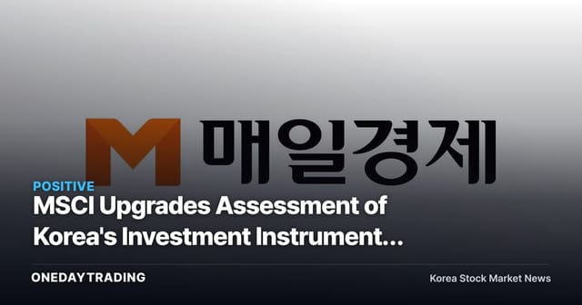 MSCI Upgrades Assessment of Korea's Investment Instruments — Developed-Market Inclusion and Foreign Order Flow in Focus