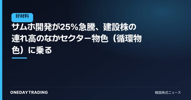サムホ開発が25％急騰、建設株の連れ高のなかセクター物色（循環物色）に乗る