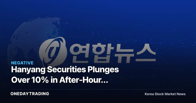 Hanyang Securities Plunges Over 10% in After-Hours Trading — Variables Securities-Stock Investors Should Check