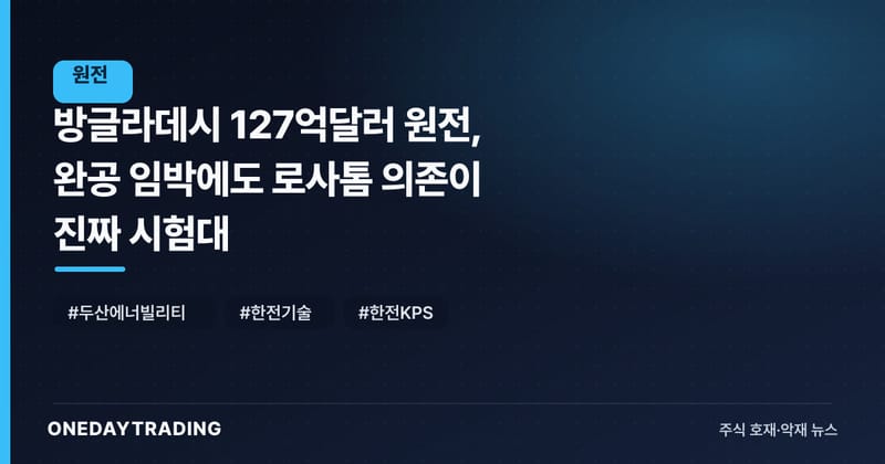 방글라데시 127억달러 원전, 완공 임박에도 로사톰 의존이 진짜 시험대