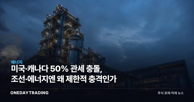 미국·캐나다 50% 관세 충돌, 조선·에너지엔 왜 제한적 충격인가