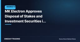 MK Electron Approves Disposal of Stakes and Investment Securities in Other Corporations — A Gauge of Asset Efficiency