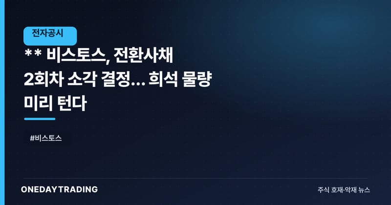 ** 비스토스, 전환사채 2회차 소각 결정… 희석 물량 미리 턴다