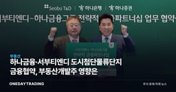 하나금융·서부티엔디 도시첨단물류단지 금융협약, 부동산개발주 영향은