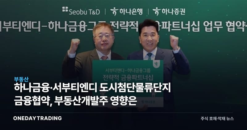 하나금융·서부티엔디 도시첨단물류단지 금융협약, 부동산개발주 영향은