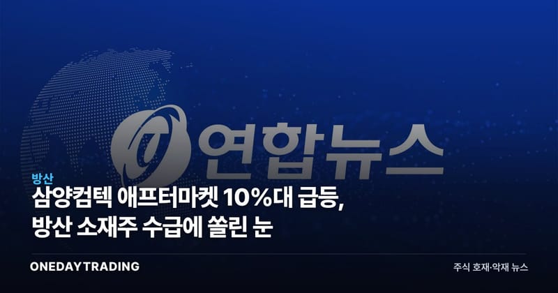 삼양컴텍 애프터마켓 10%대 급등, 방산 소재주 수급에 쏠린 눈