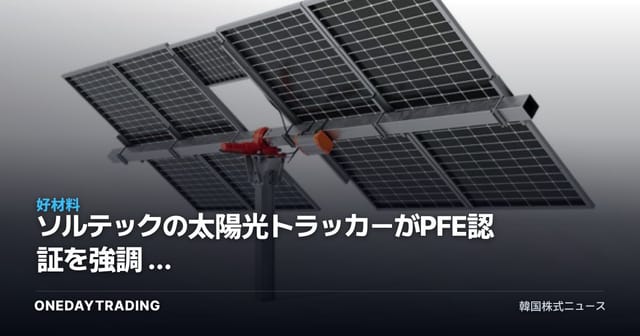 ソルテックの太陽光トラッカーがPFE認証を強調 — ハンファソリューションなど太陽光関連銘柄への示唆
