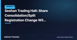Seohan Trading Halt: Share Consolidation/Split Registration Change Will Decide When Trading Resumes