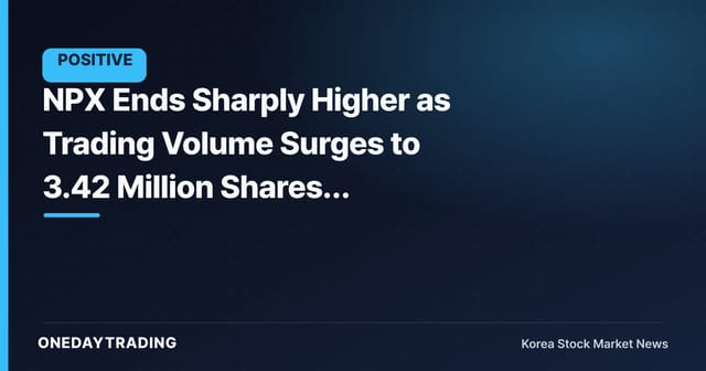 NPX Ends Sharply Higher as Trading Volume Surges to 3.42 Million Shares, Drawing Market Attention