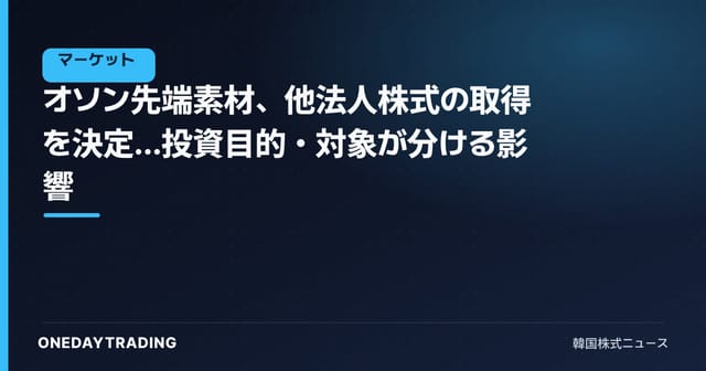 オソン先端素材、他法人株式の取得を決定…投資目的・対象が分ける影響